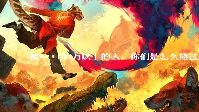 被***100万以上的人，你们是怎么熬过来的？