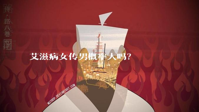 艾滋病女传男概率大吗？