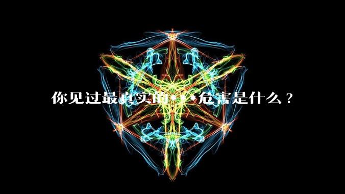 你见过最真实的***危害是什么?
