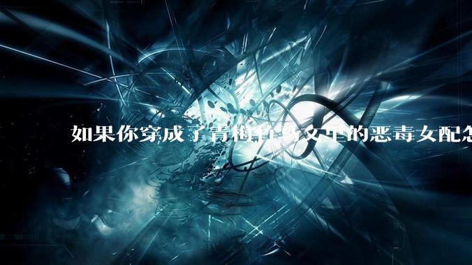 如果你穿成了青梅竹马文里的恶毒女配怎么办？