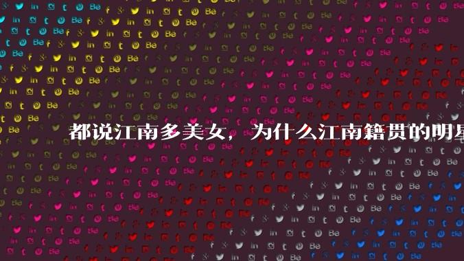 都说江南多美女，为什么江南籍贯的明星那么少呢？