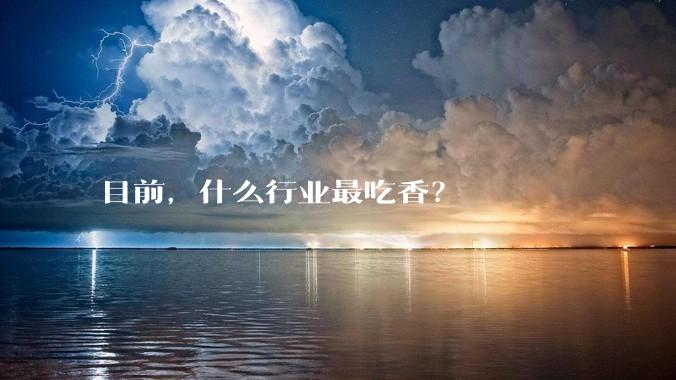 目前，什么行业最吃香？