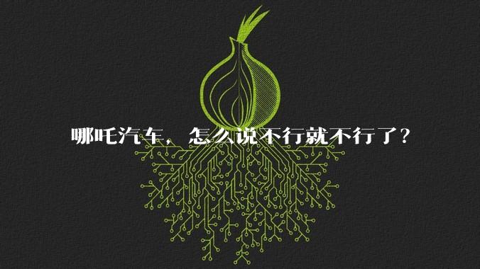 哪吒汽车，怎么说不行就不行了？