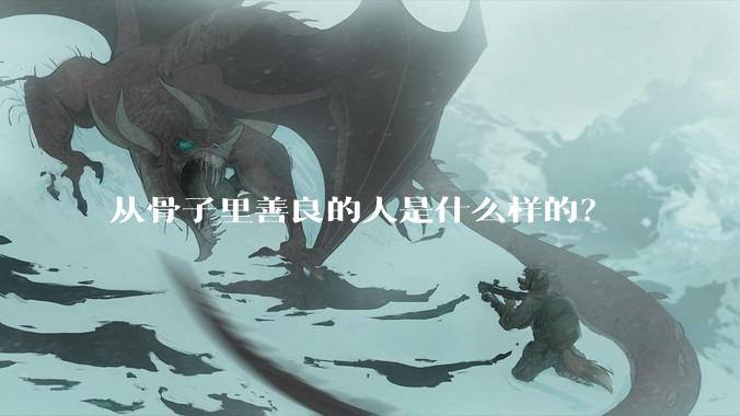 从骨子里善良的人是什么样的？