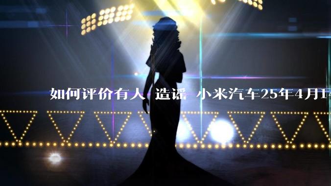 如何评价有人 造谣 小米汽车25年4月14日在义乌撞死三人，但拿不出任何证据的事？