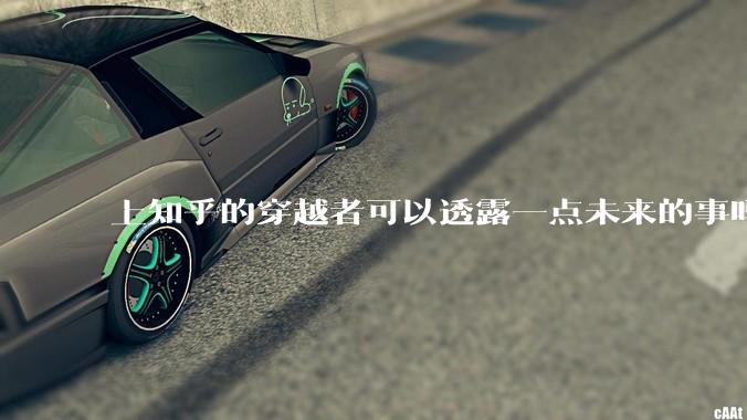 上知乎的穿越者可以透露一点未来的事吗？