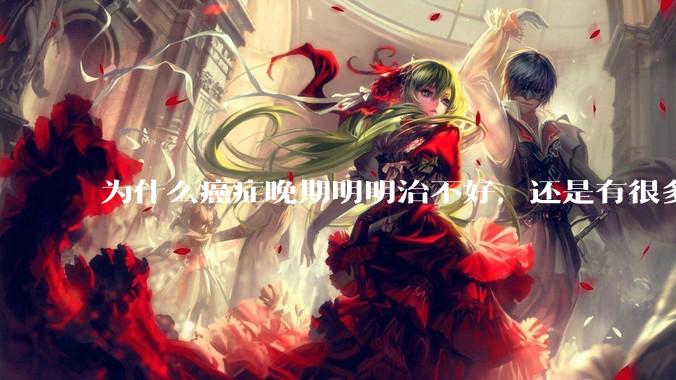 为什么癌症晚期明明治不好，还是有很多人要花很多钱去治疗呢？
