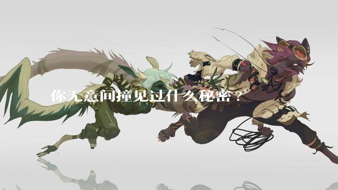 你无意间撞见过什么秘密?