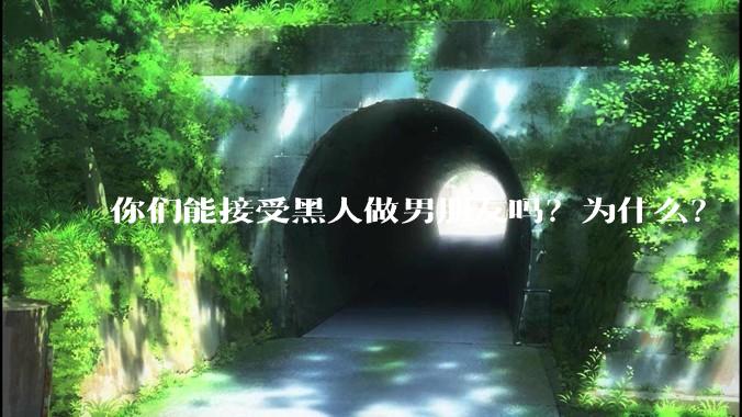 你们能接受黑人做男朋友吗？为什么？