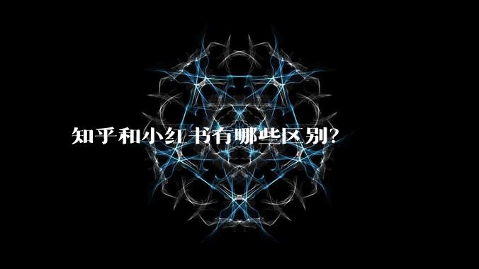 知乎和小红书有哪些区别？
