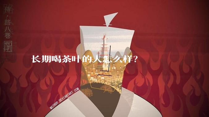 长期喝茶叶的人怎么样？