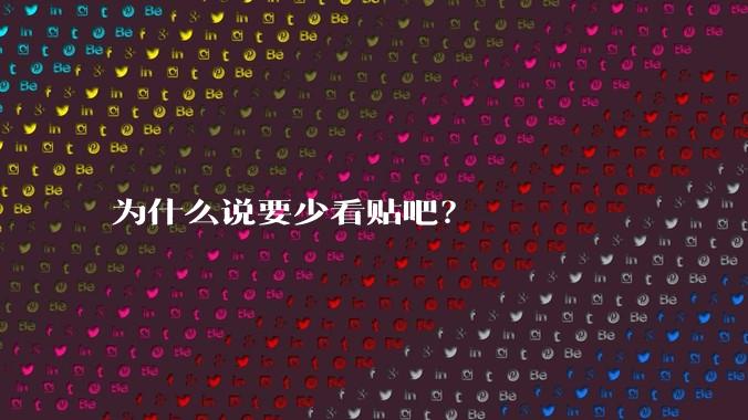 为什么说要少看贴吧？