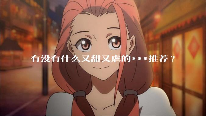 有没有什么又甜又虐的***推荐?