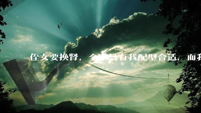 侄女要换肾，全家只有我配型合适，而我才25，我不知道要怎么办？?